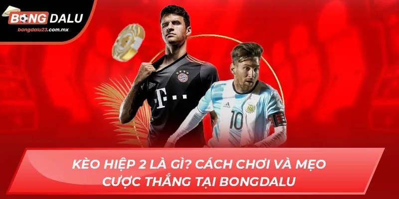 Kèo Hiệp 2 Là Gì? Cách Chơi Và Mẹo Cược Thắng Tại Bongdalu