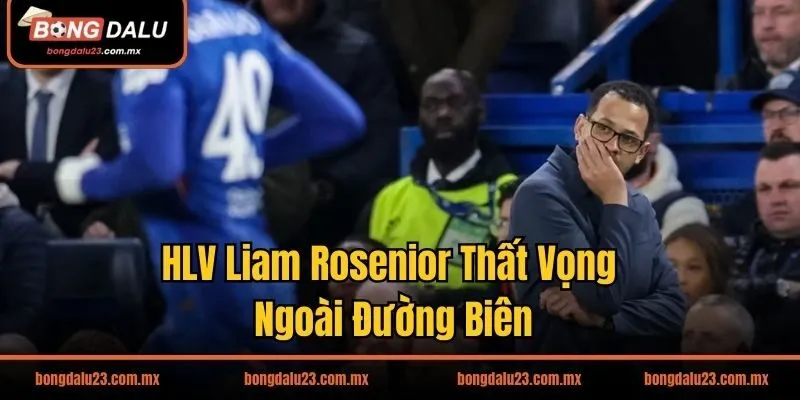 HLV Liam Rosenior thất vọng khi Chelsea sụp đổ